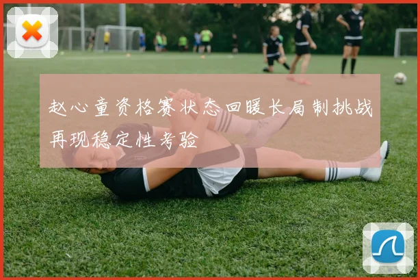 赵心童资格赛状态回暖长局制挑战再现稳定性考验