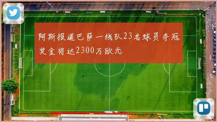 阿斯报道巴萨一线队23名球员夺冠奖金将达2300万欧元