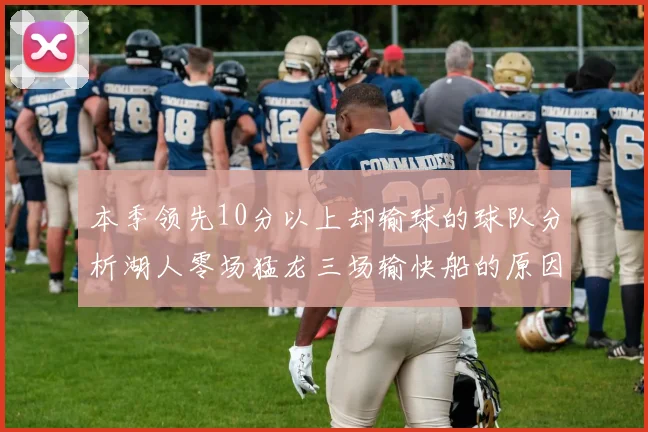 本季领先10分以上却输球的球队分析湖人零场猛龙三场输快船的原因