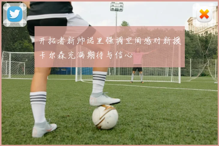 开拓者新帅诺里强调空间感对新援卡尔森充满期待与信心