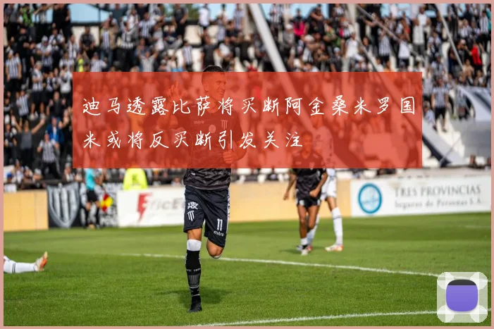 迪马透露比萨将买断阿金桑米罗国米或将反买断引发关注