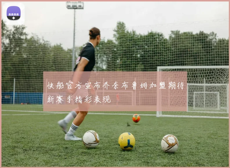快船官方宣布乔奈布鲁姆加盟期待新赛季精彩表现