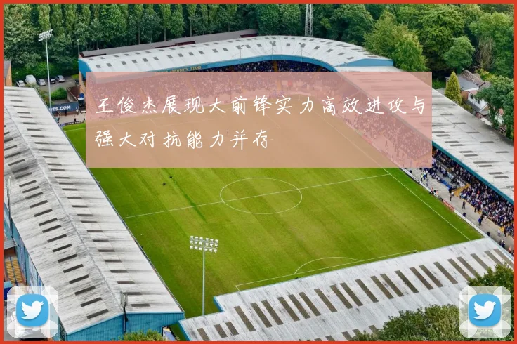 王俊杰展现大前锋实力高效进攻与强大对抗能力并存