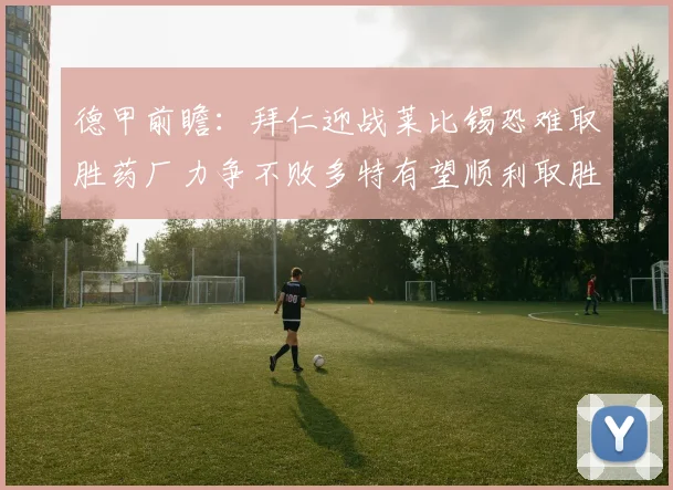 德甲前瞻：拜仁迎战莱比锡恐难取胜药厂力争不败多特有望顺利取胜