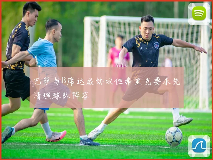 巴萨与B席达成协议但弗里克要求先清理球队阵容